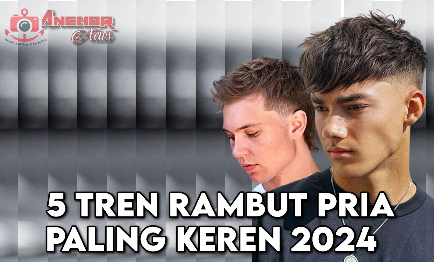 5 Tren Rambut Pria 2024 Paling Ganteng Menurut Anchor News